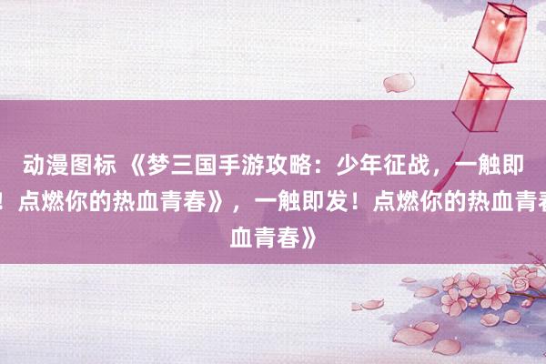 动漫图标 《梦三国手游攻略：少年征战，一触即发！点燃你的热血青春》，一触即发！点燃你的热血青春》
