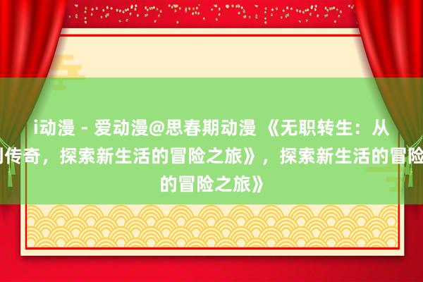 i动漫 - 爱动漫@思春期动漫 《无职转生：从废柴到传奇，探索新生活的冒险之旅》，探索新生活的冒险之旅》
