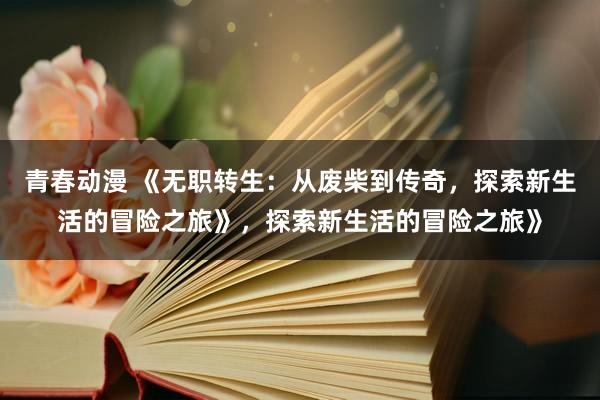 青春动漫 《无职转生：从废柴到传奇，探索新生活的冒险之旅》，探索新生活的冒险之旅》