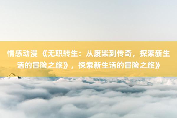 情感动漫 《无职转生：从废柴到传奇，探索新生活的冒险之旅》，探索新生活的冒险之旅》